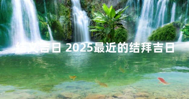结义吉日 2025最近的结拜吉日